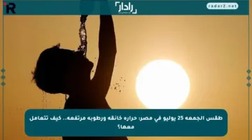 طقس الجمعة 25 يوليو في مصر: حرارة خانقة ورطوبة مرتفعة.. كيف تتعامل معها؟